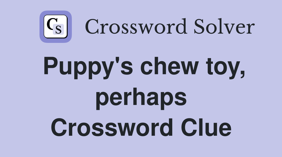 Puppy's chew toy, perhaps Crossword Clue