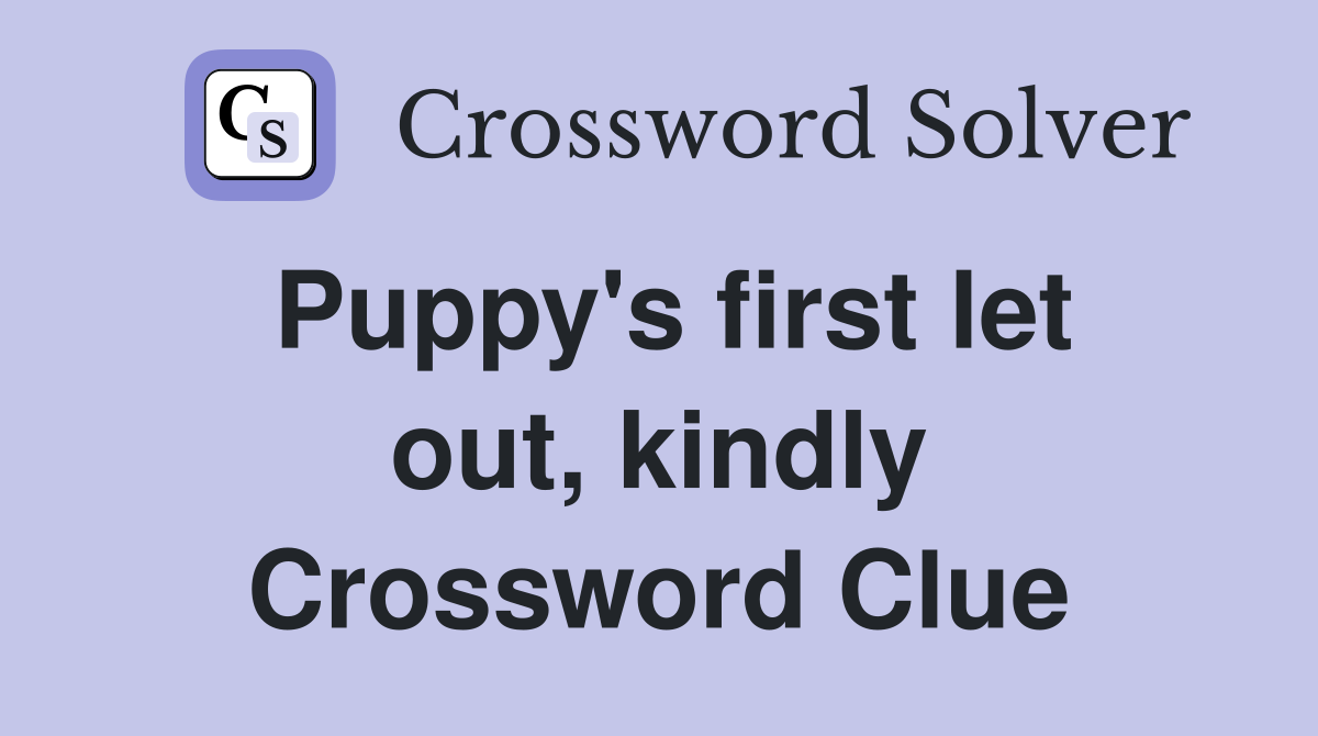 Puppy's first let out, kindly Crossword Clue