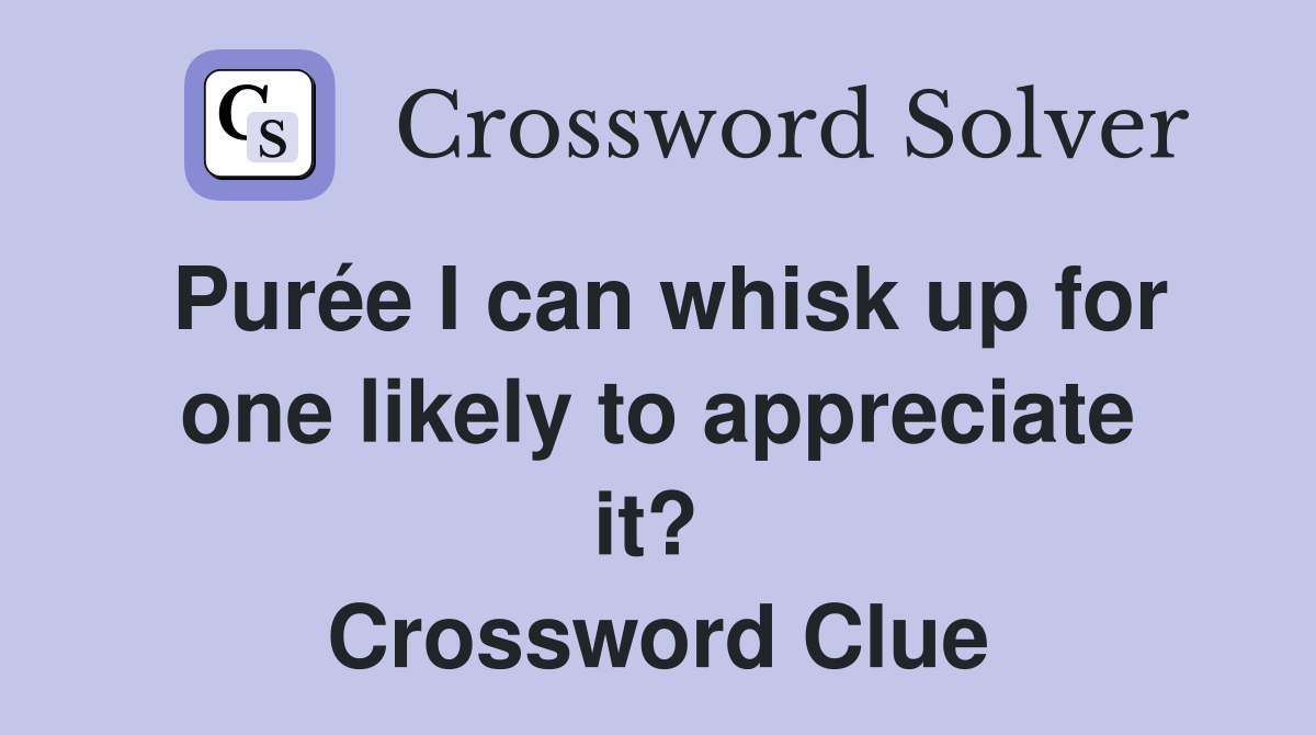 Purée I can whisk up for one likely to appreciate it?  Crossword Clue