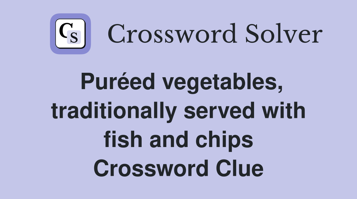 Puréed vegetables, traditionally served with fish and chips Crossword Clue