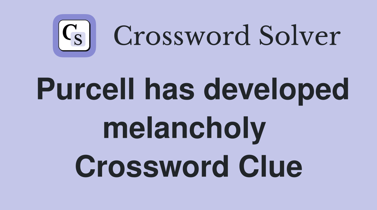 Purcell has developed melancholy  Crossword Clue