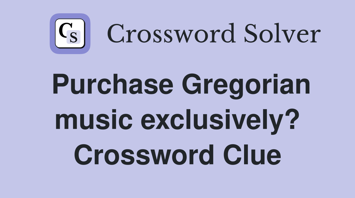 Purchase Gregorian music exclusively? Crossword Clue