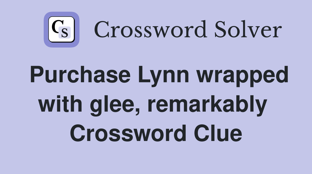 Purchase Lynn wrapped with glee, remarkably  Crossword Clue
