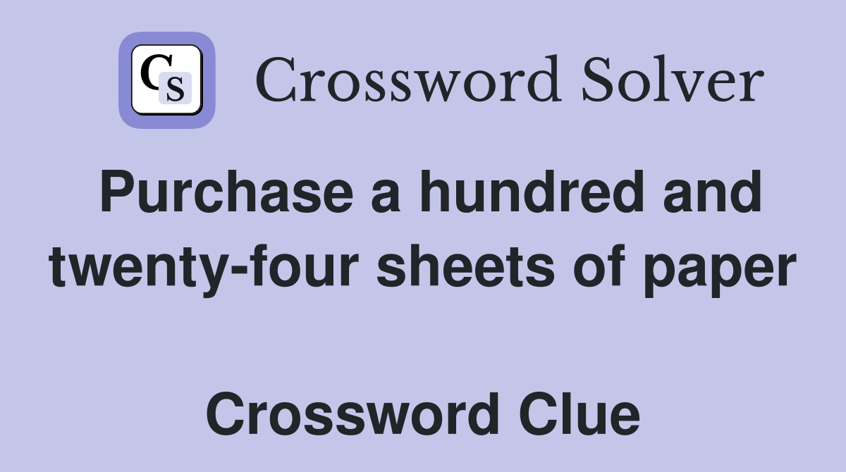 Purchase a hundred and twenty-four sheets of paper  Crossword Clue