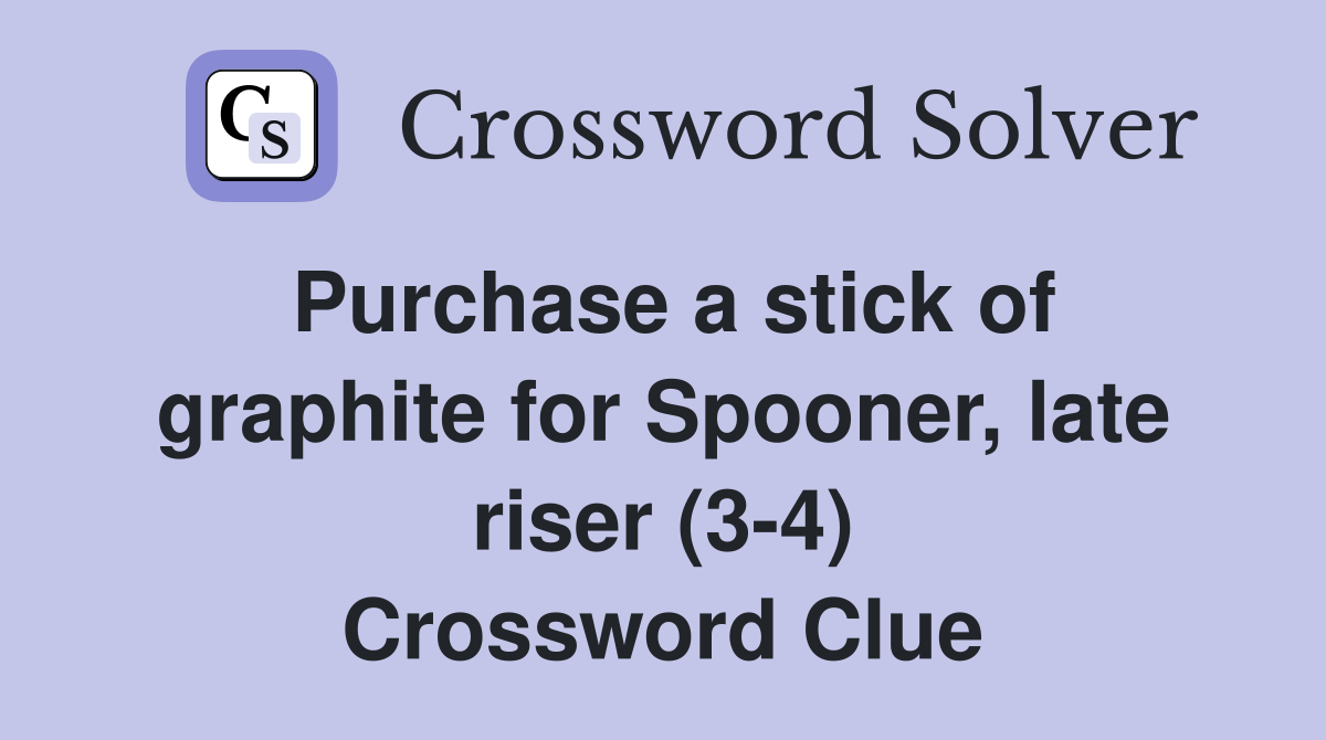 Purchase a stick of graphite for Spooner, late riser (3-4) Crossword Clue