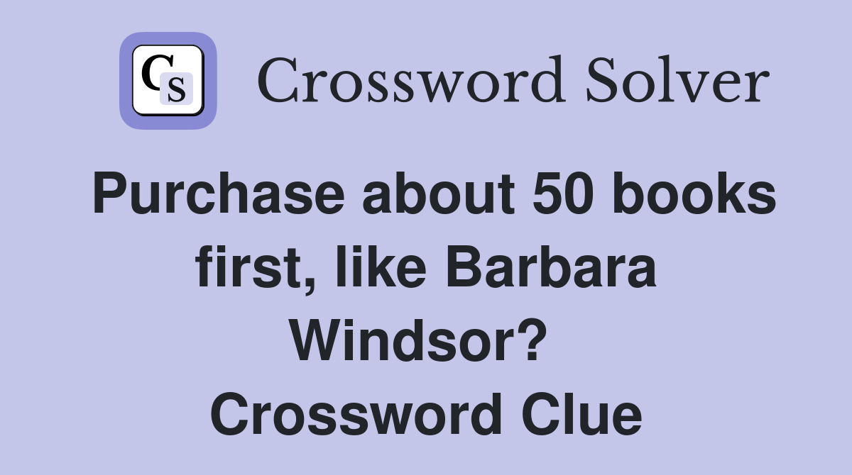 Purchase about 50 books first, like Barbara Windsor?  Crossword Clue
