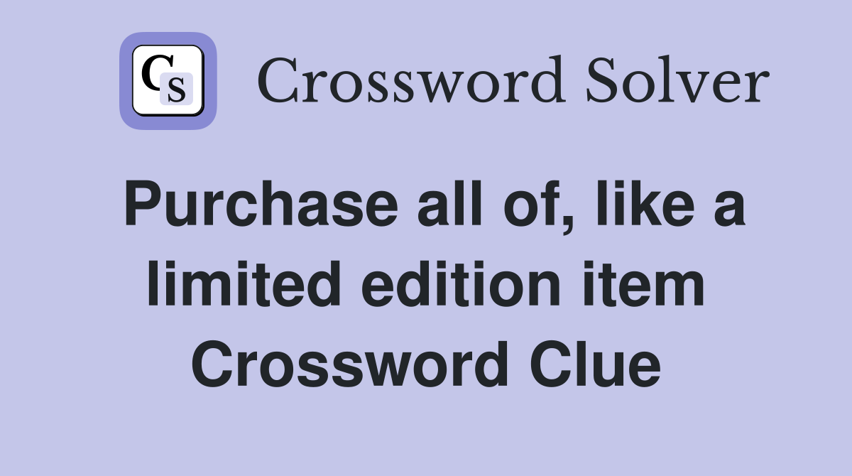 Purchase all of, like a limited edition item Crossword Clue