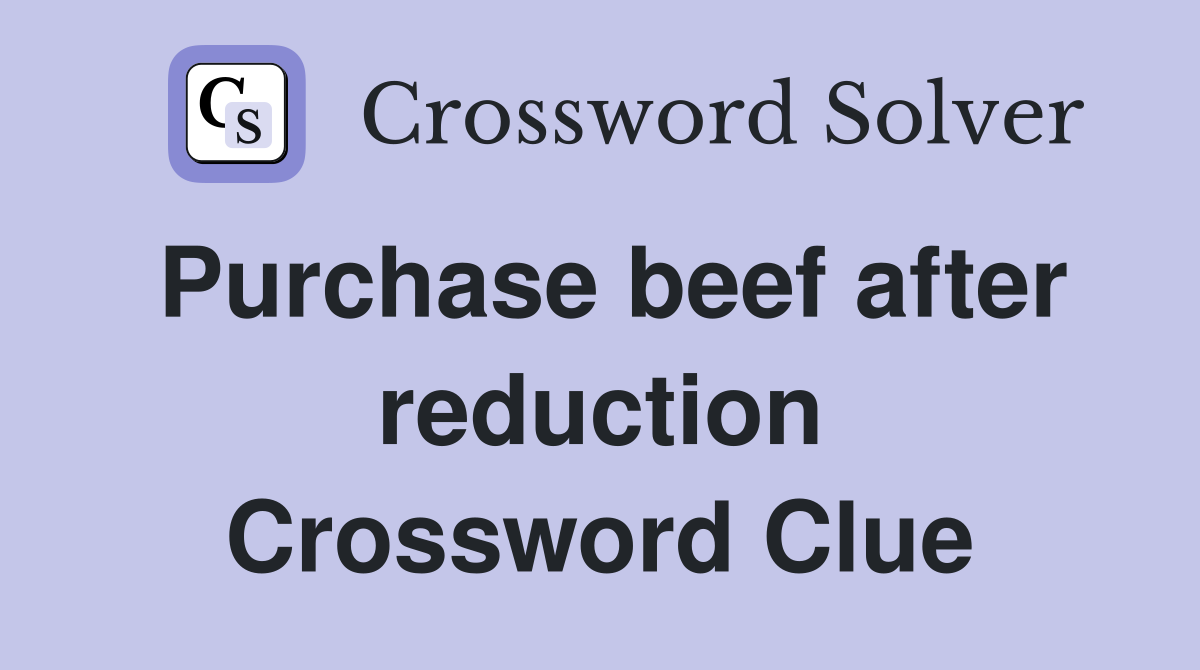 Purchase beef after reduction Crossword Clue