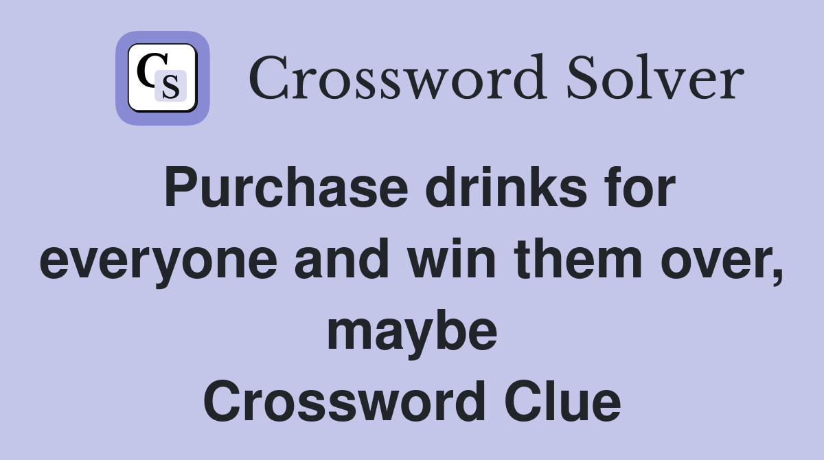 Purchase drinks for everyone and win them over, maybe Crossword Clue