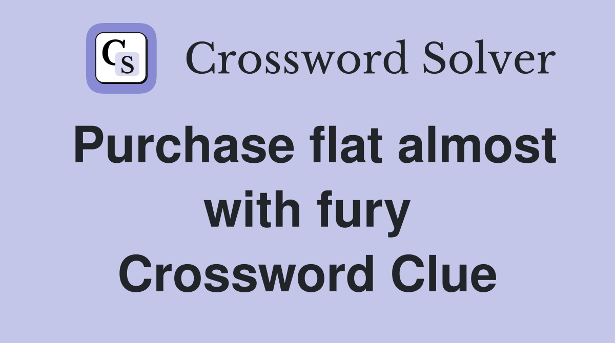 Purchase flat almost with fury Crossword Clue