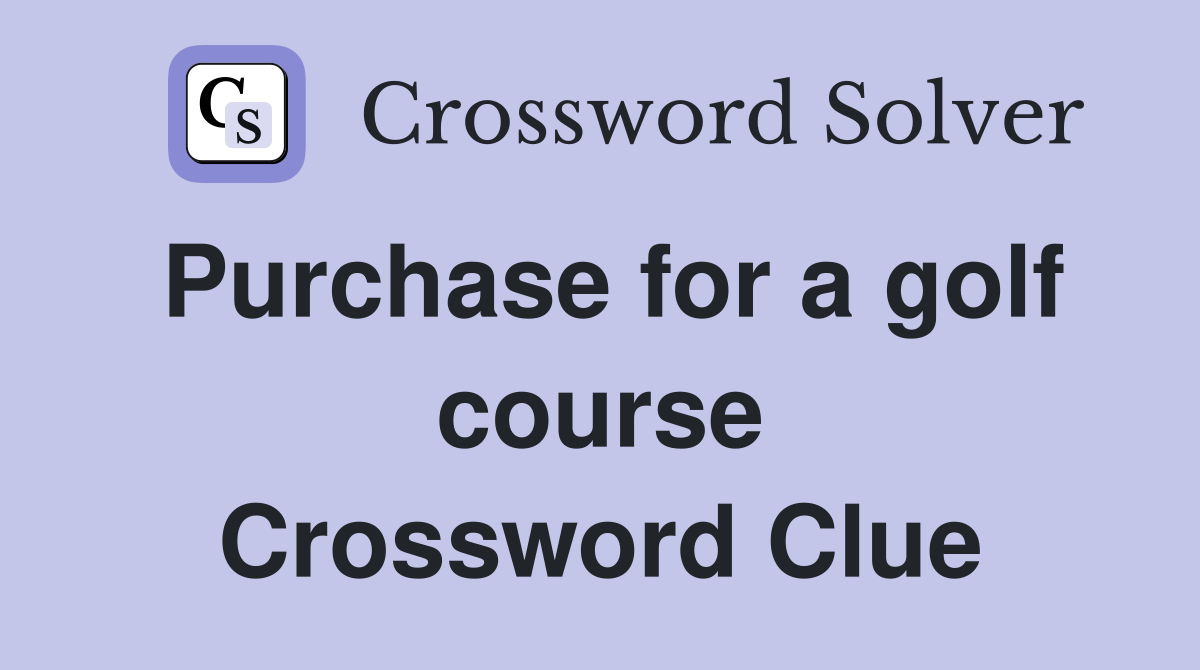 Purchase for a golf course Crossword Clue