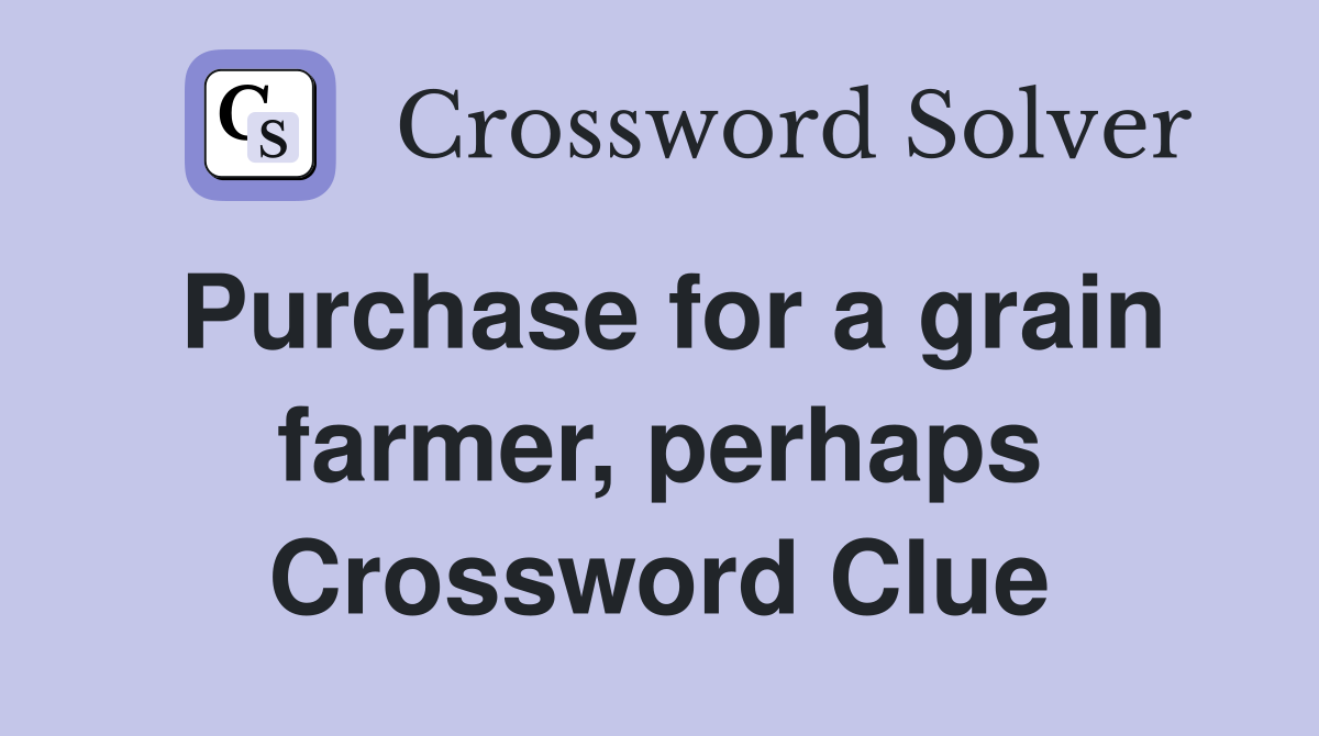 Purchase for a grain farmer, perhaps Crossword Clue