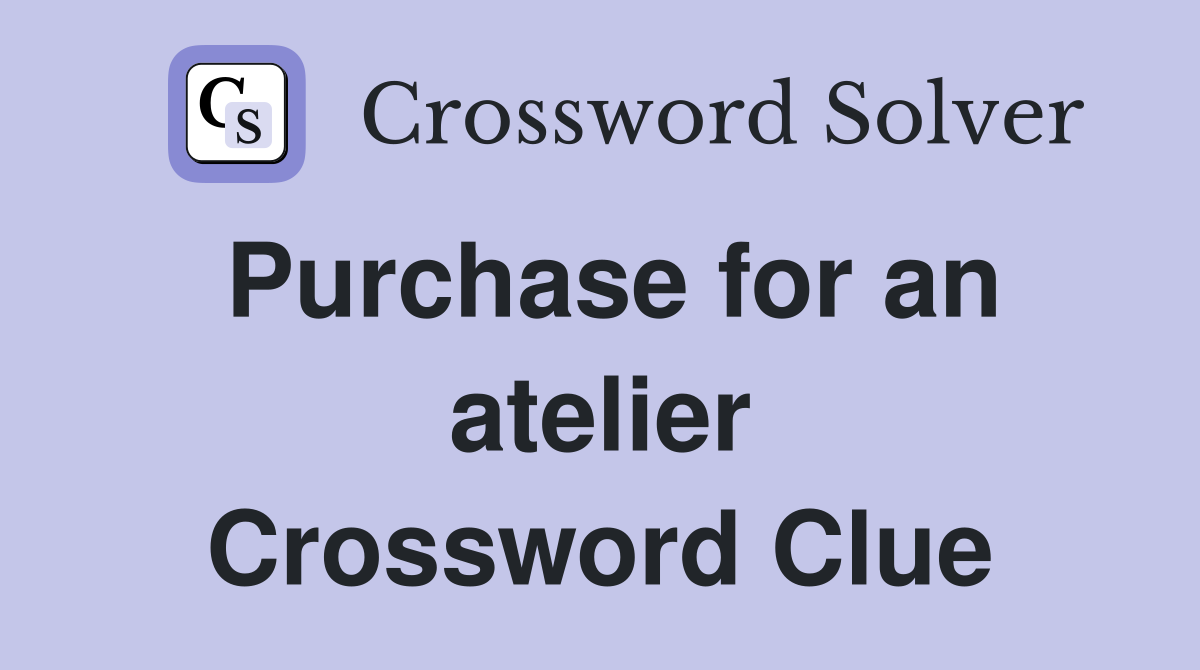 Purchase for an atelier Crossword Clue