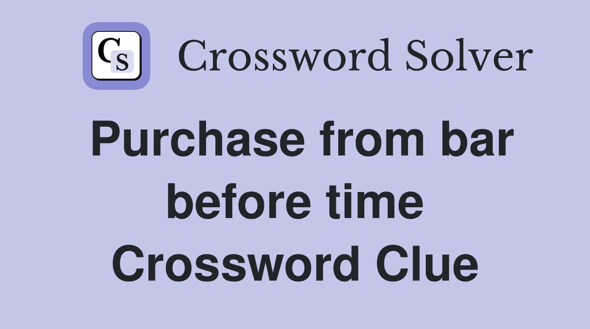 Purchase from bar before time Crossword Clue