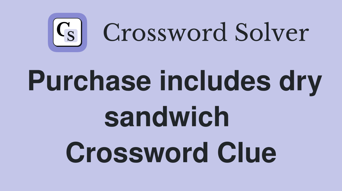 Purchase includes dry sandwich  Crossword Clue