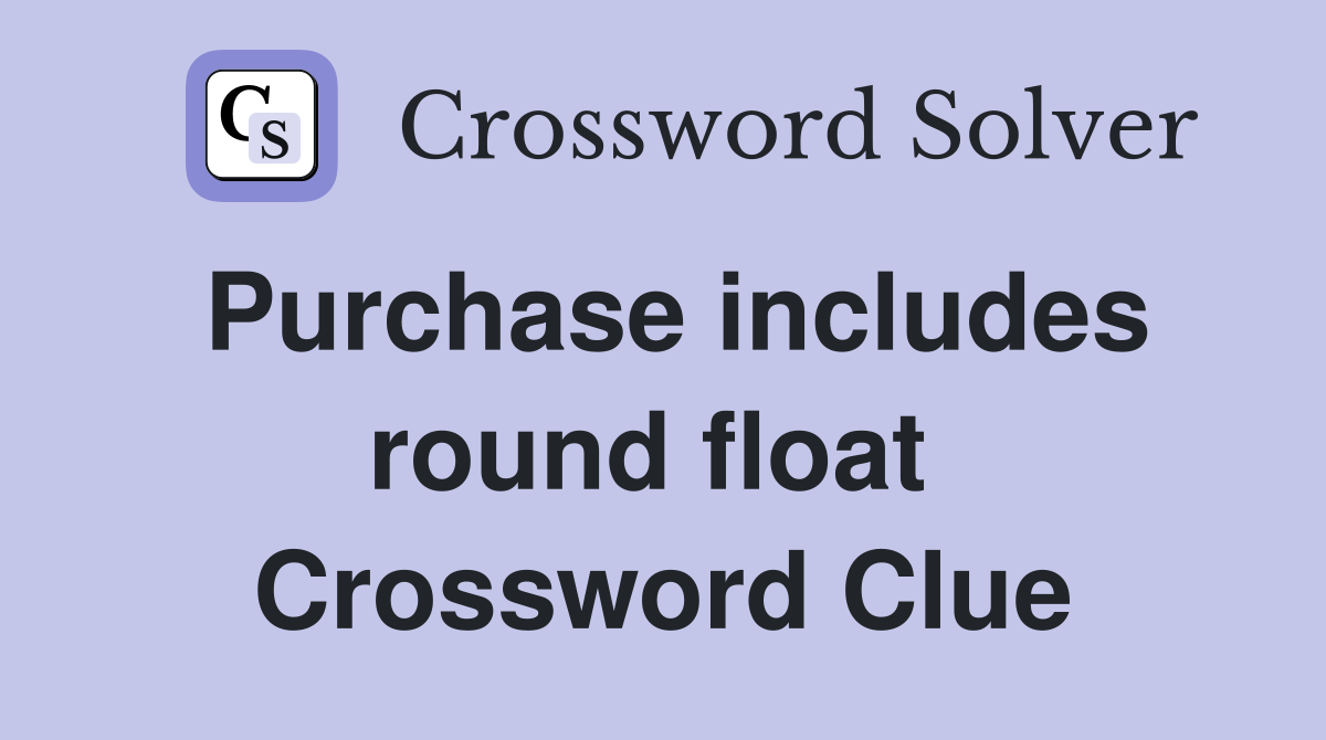 Purchase includes round float  Crossword Clue