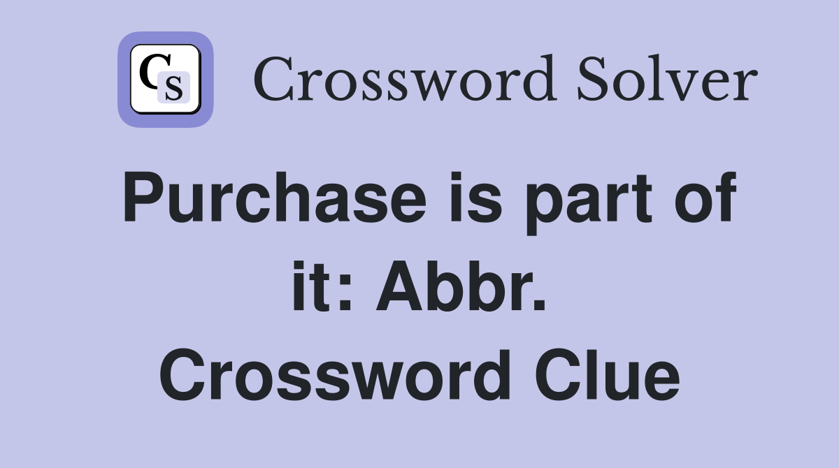 Purchase is part of it: Abbr. Crossword Clue