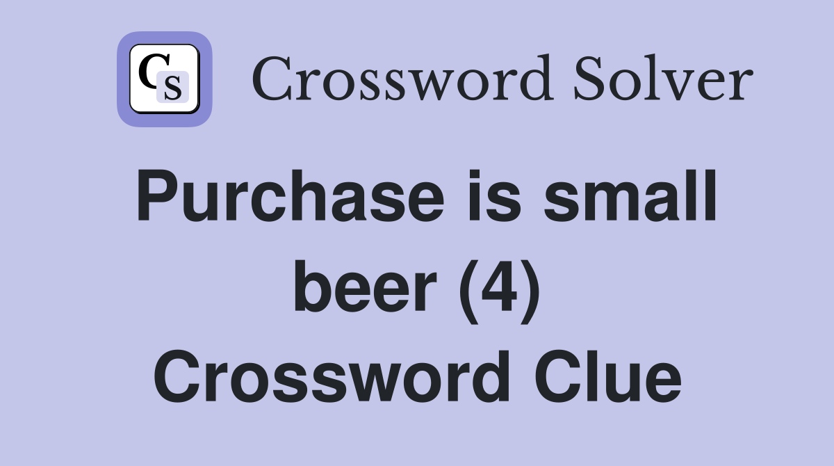 Purchase is small beer (4) Crossword Clue