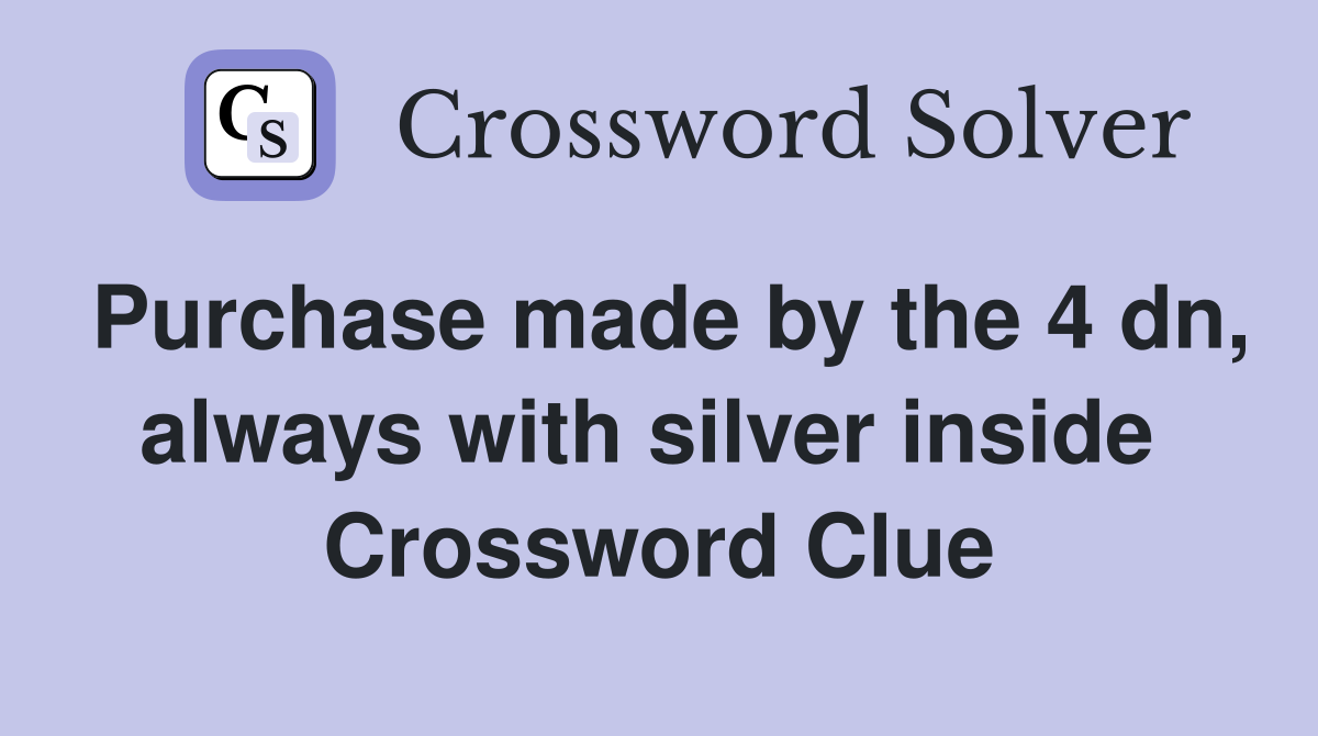 Purchase made by the 4 dn, always with silver inside  Crossword Clue