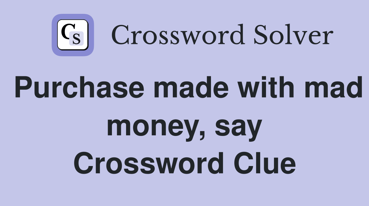 Purchase made with mad money, say Crossword Clue