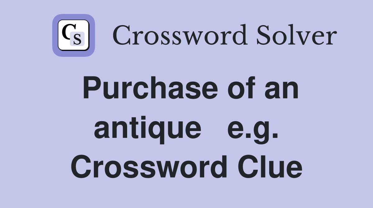 Purchase of an antique   e.g. Crossword Clue