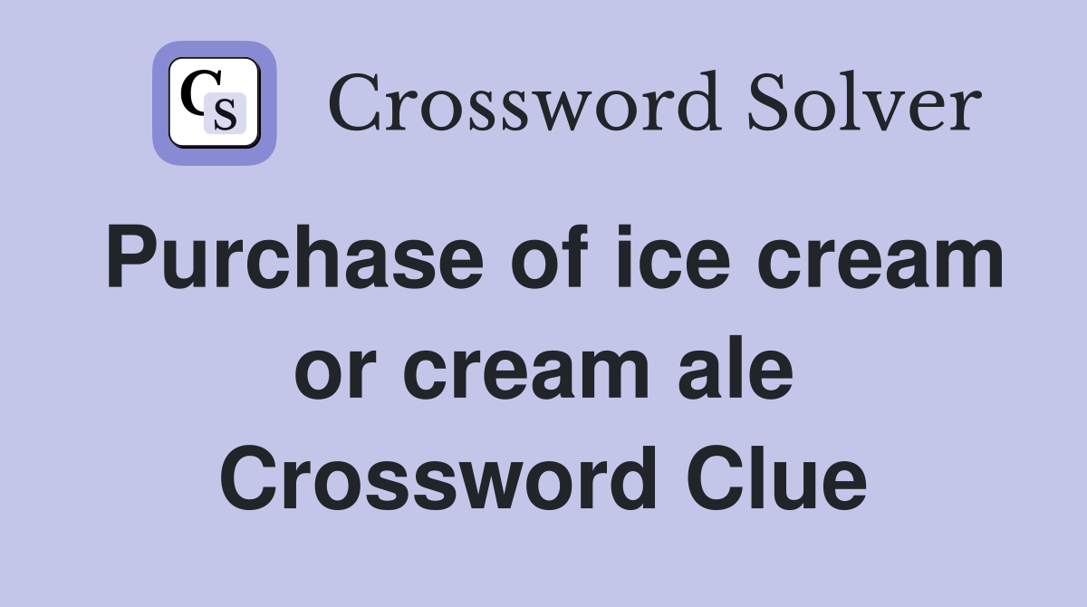 Purchase of ice cream or cream ale Crossword Clue