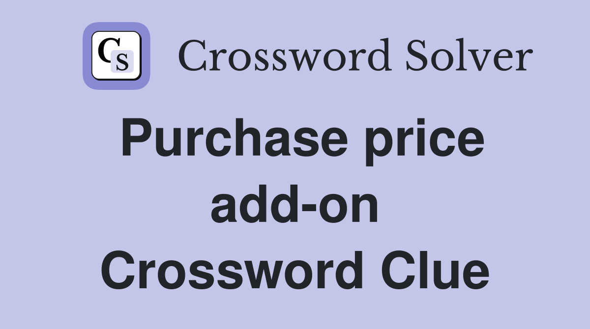 Purchase price add-on Crossword Clue