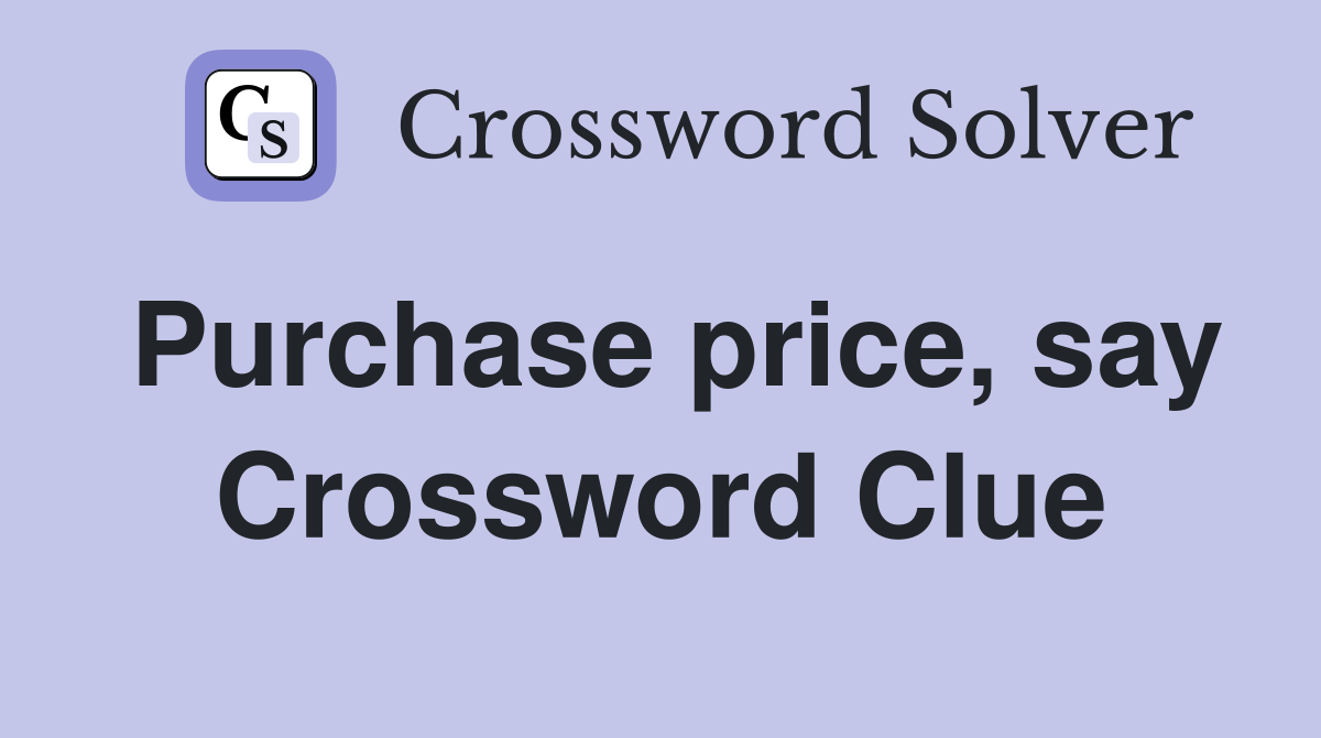 Purchase price, say Crossword Clue