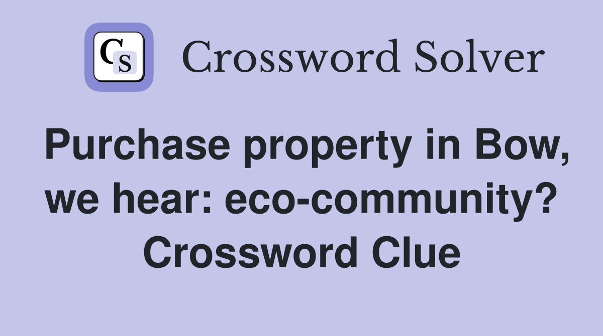 Purchase property in Bow, we hear: eco-community? Crossword Clue