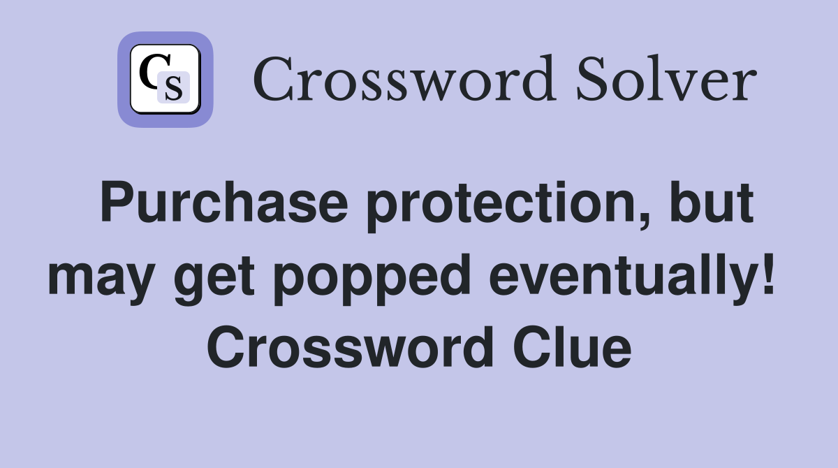 Purchase protection, but may get popped eventually!  Crossword Clue