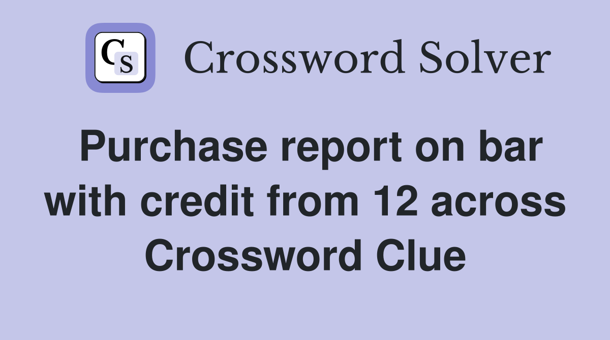 Purchase report on bar with credit from 12 across Crossword Clue