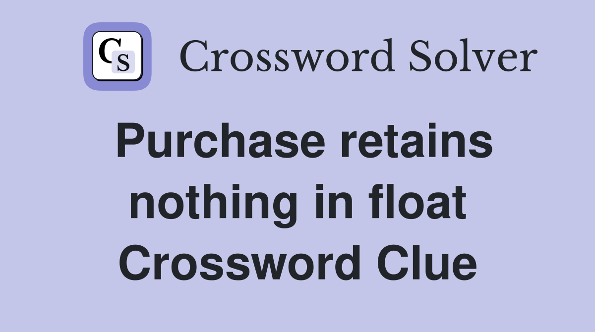 Purchase retains nothing in float Crossword Clue