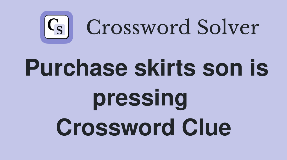Purchase skirts son is pressing  Crossword Clue