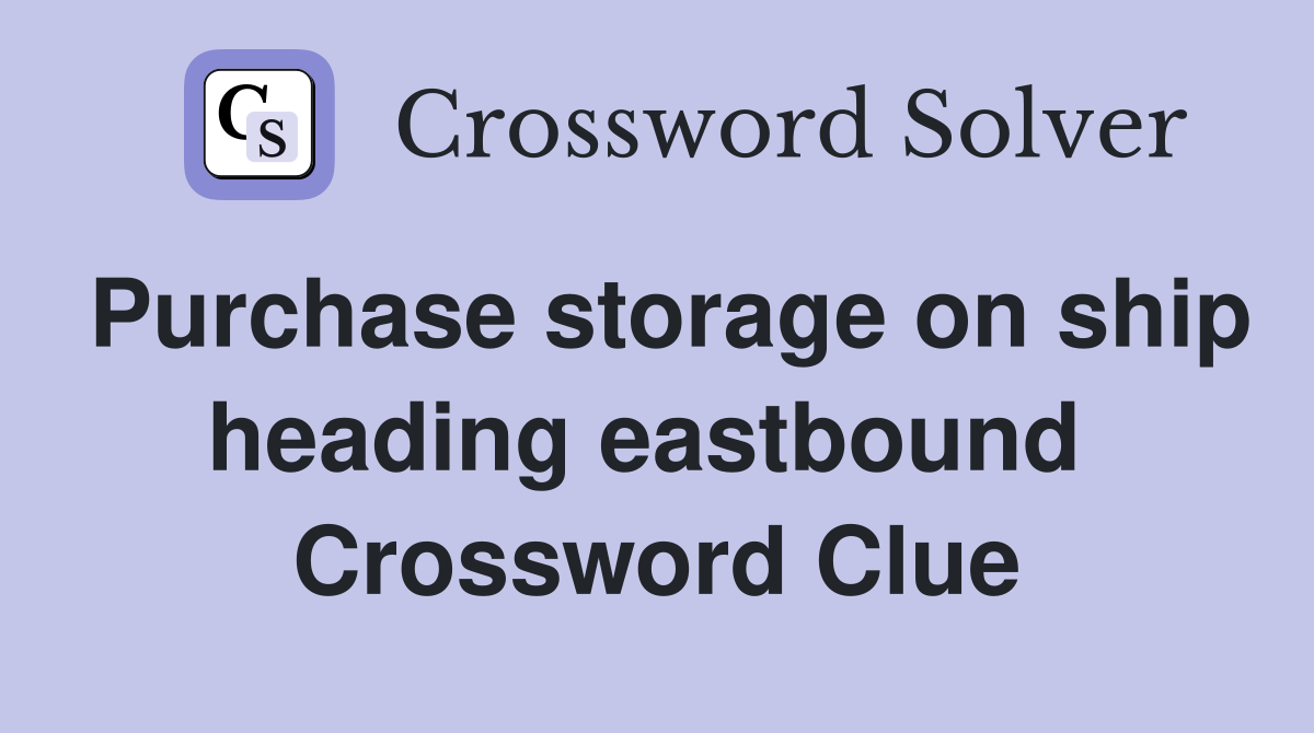 Purchase storage on ship heading eastbound  Crossword Clue