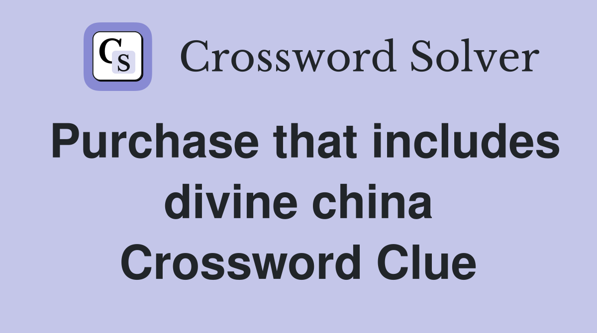 Purchase that includes divine china Crossword Clue