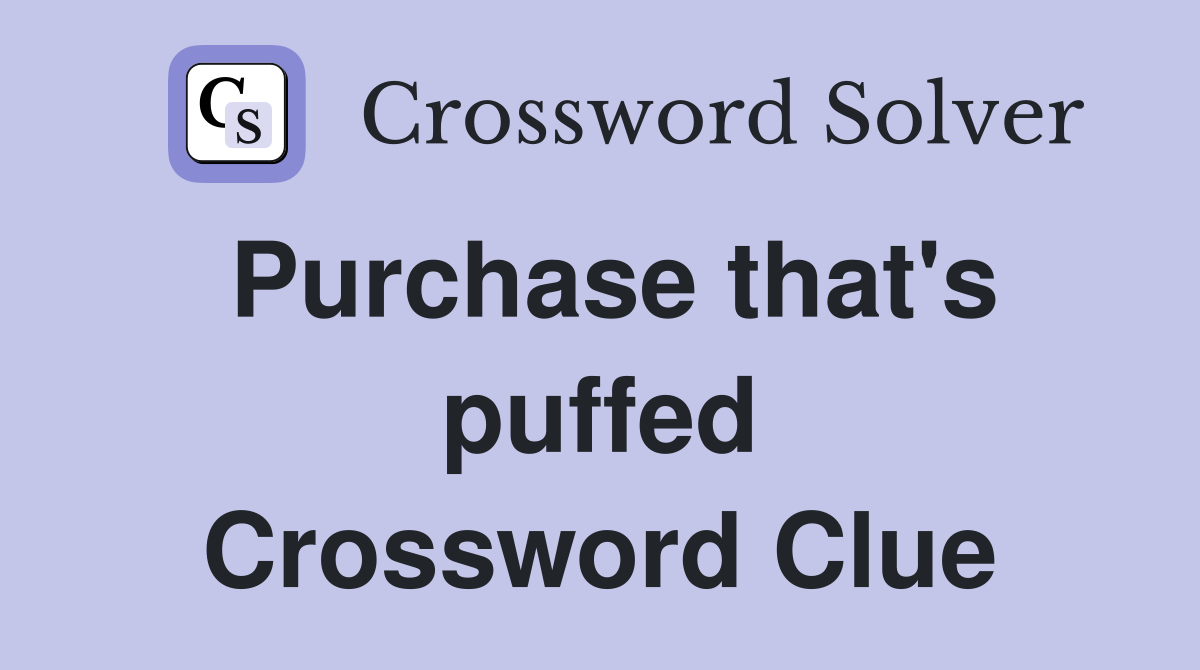 Purchase that's puffed Crossword Clue