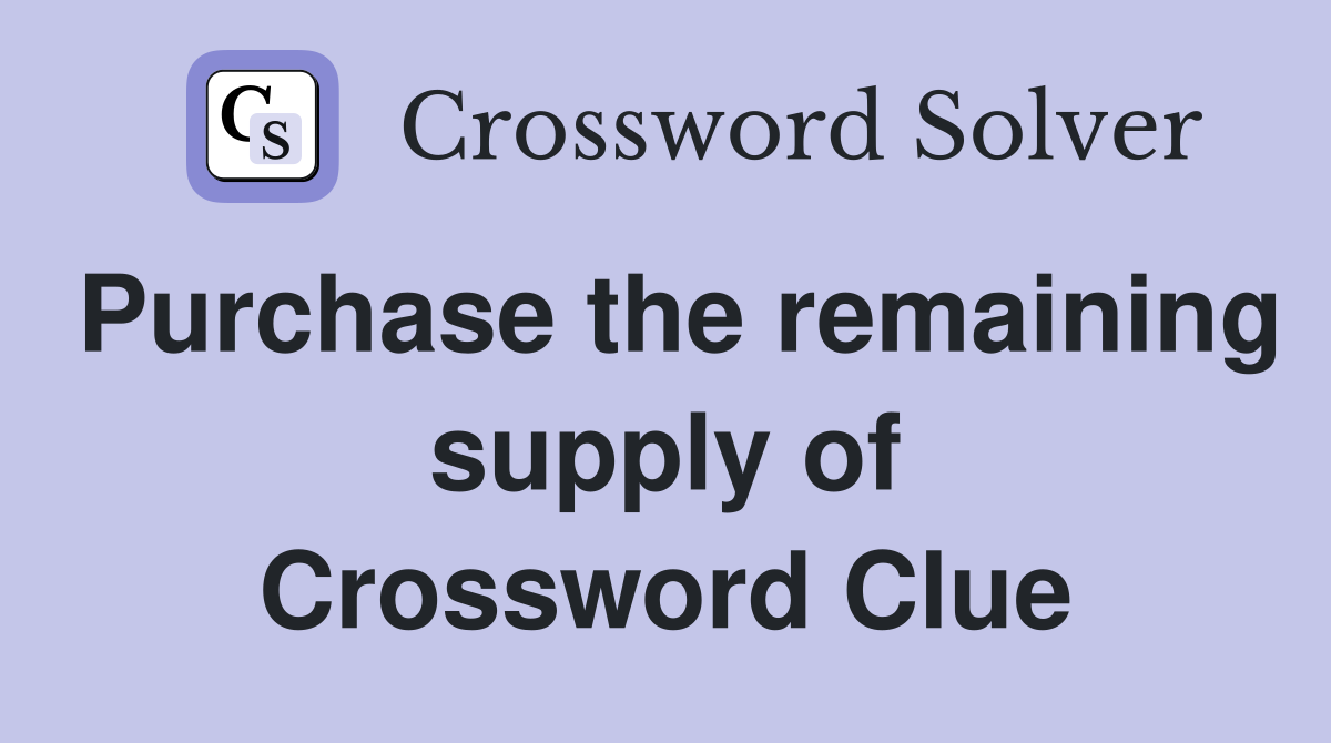 Purchase the remaining supply of Crossword Clue