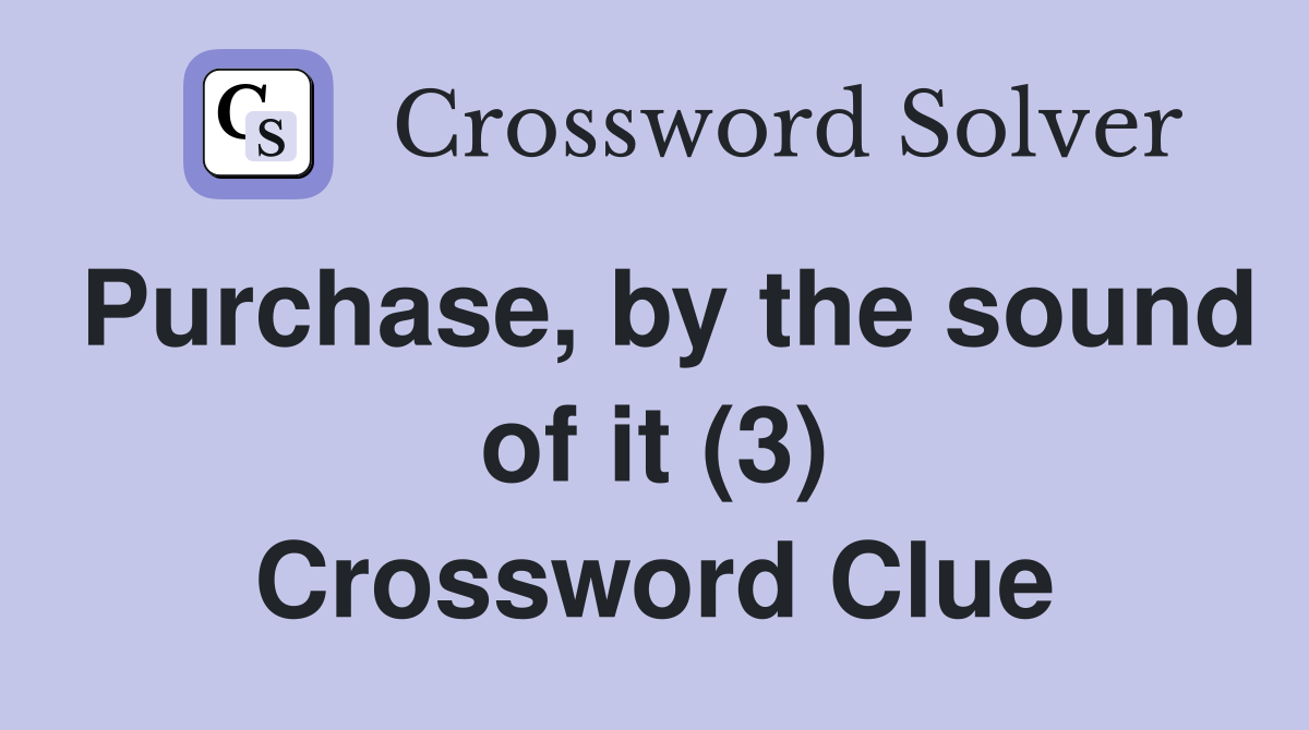 Purchase, by the sound of it (3) Crossword Clue