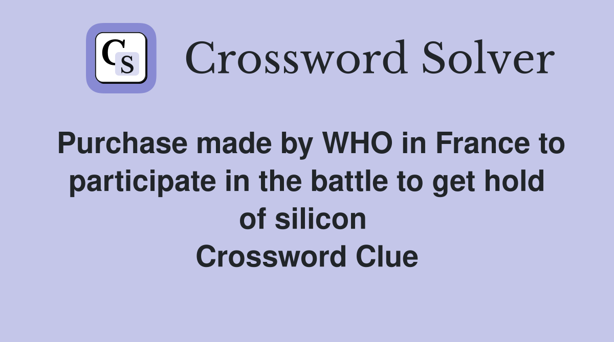 Purchase made by WHO in France to participate in the battle to get hold of silicon  Crossword Clue