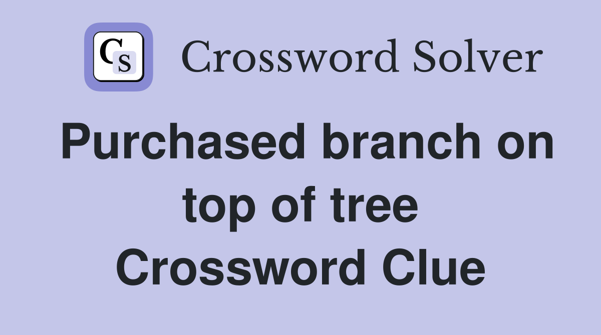 Purchased branch on top of tree Crossword Clue