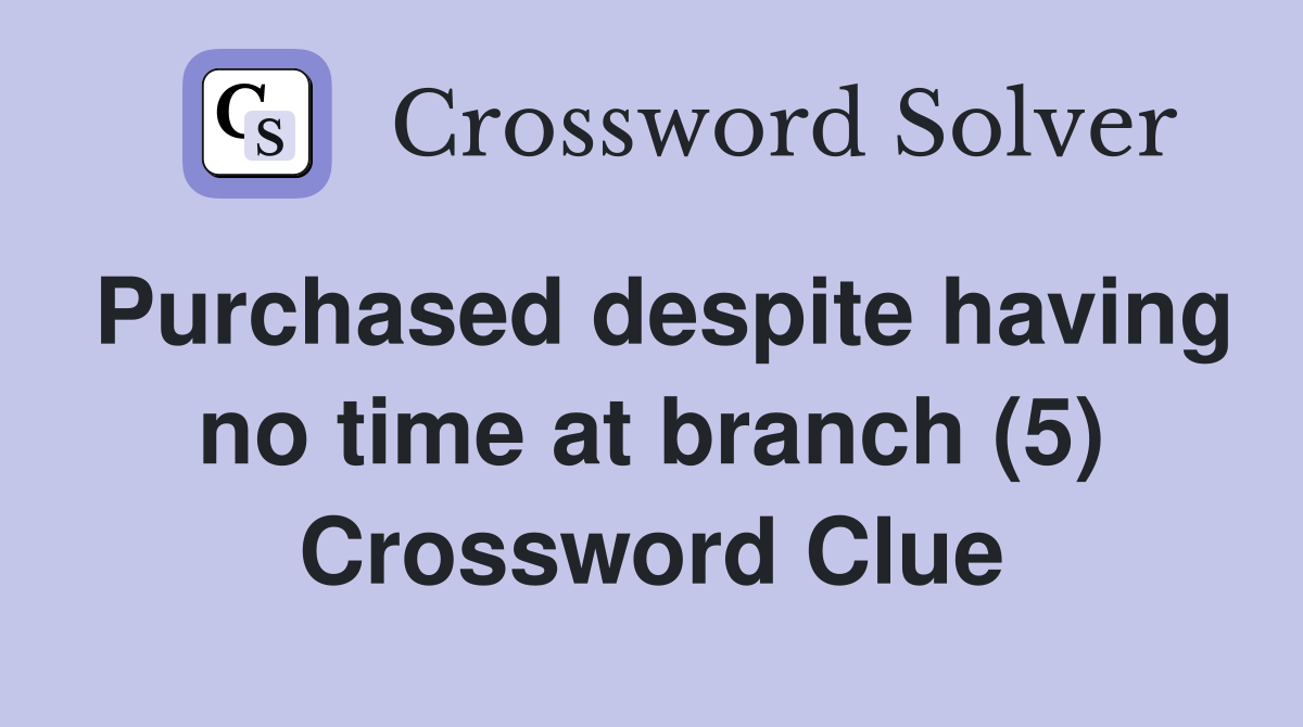 Purchased despite having no time at branch (5) Crossword Clue
