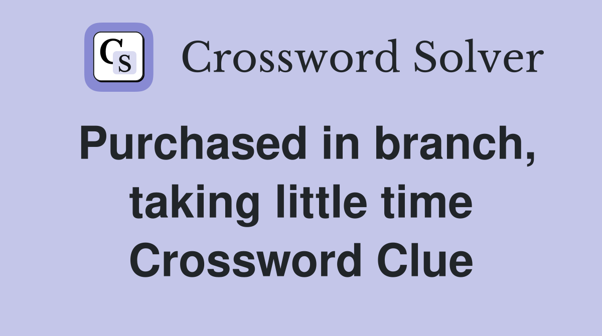 Purchased in branch, taking little time Crossword Clue