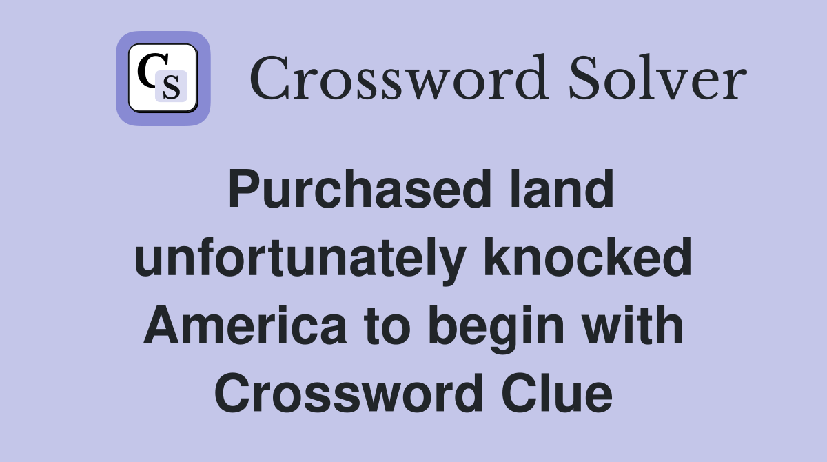Purchased land unfortunately knocked America to begin with Crossword Clue