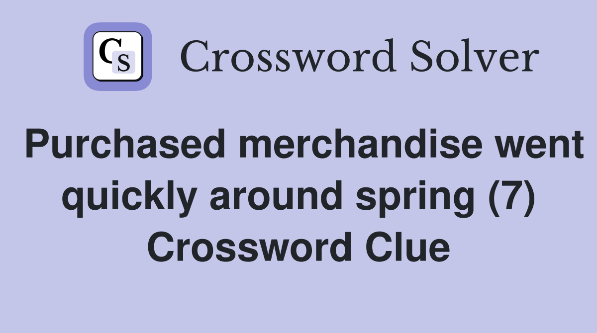 Purchased merchandise went quickly around spring (7) Crossword Clue