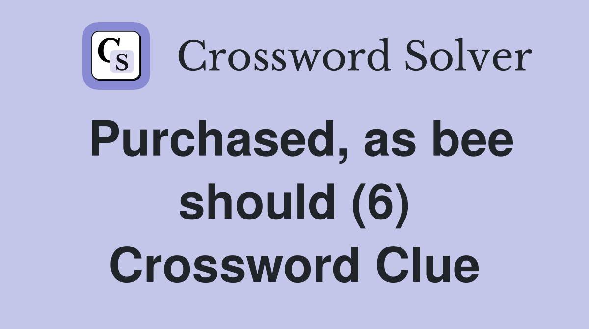 Purchased, as bee should (6) Crossword Clue
