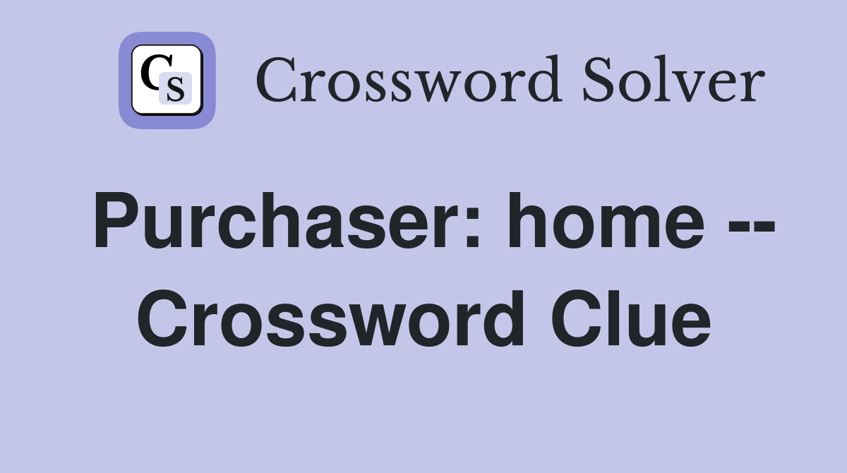 Purchaser: home -- Crossword Clue