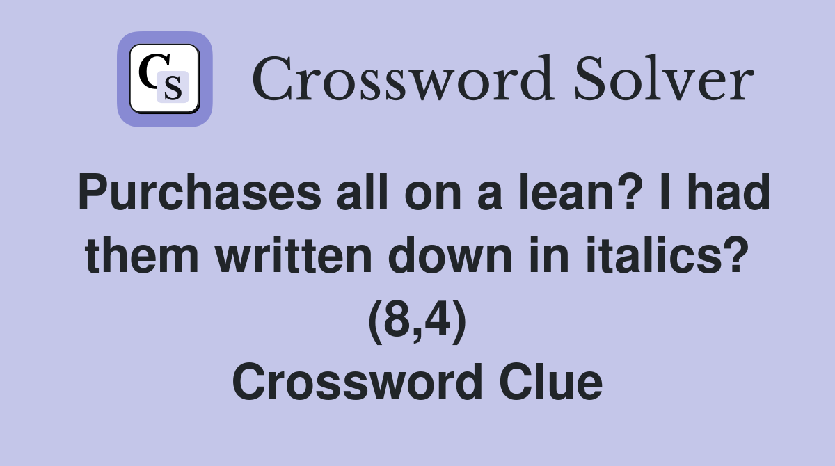 Purchases all on a lean? I had them written down in italics? (8,4) Crossword Clue