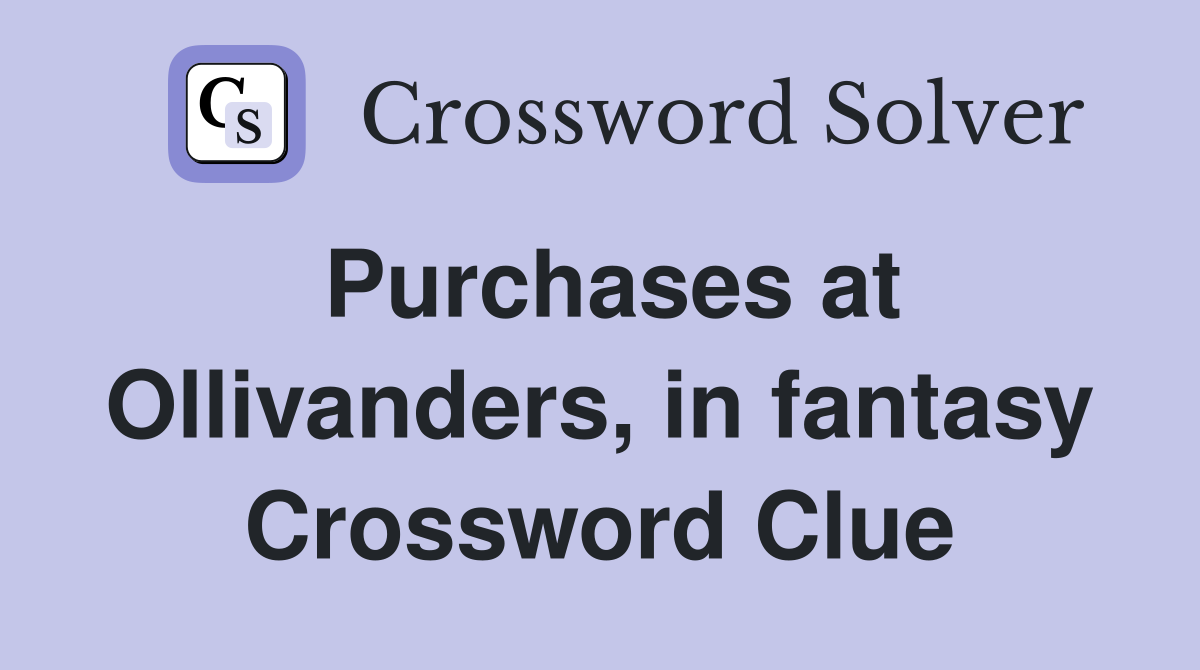 Purchases at Ollivanders, in fantasy Crossword Clue