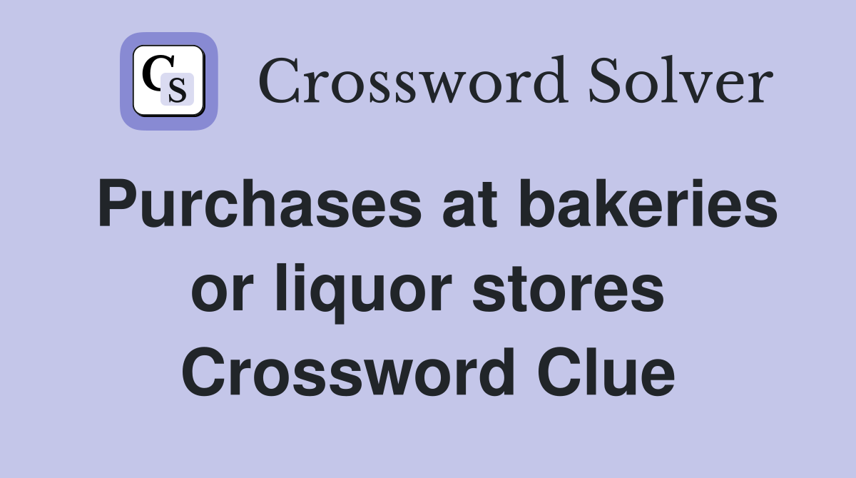 Purchases at bakeries or liquor stores Crossword Clue
