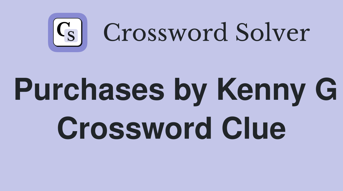 Purchases by Kenny G Crossword Clue